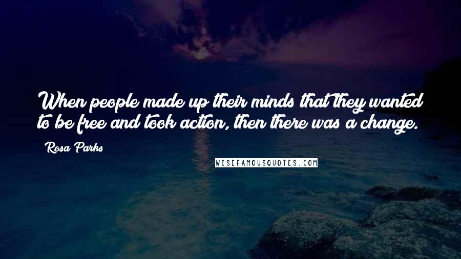 Rosa Parks quotes: When people made up their minds that they wanted to be free and took action, then there was a change.