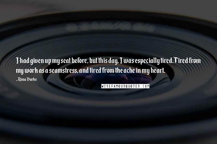 Rosa Parks quotes: I had given up my seat before, but this day, I was especially tired. Tired from my work as a seamstress, and tired from the ache in my heart.