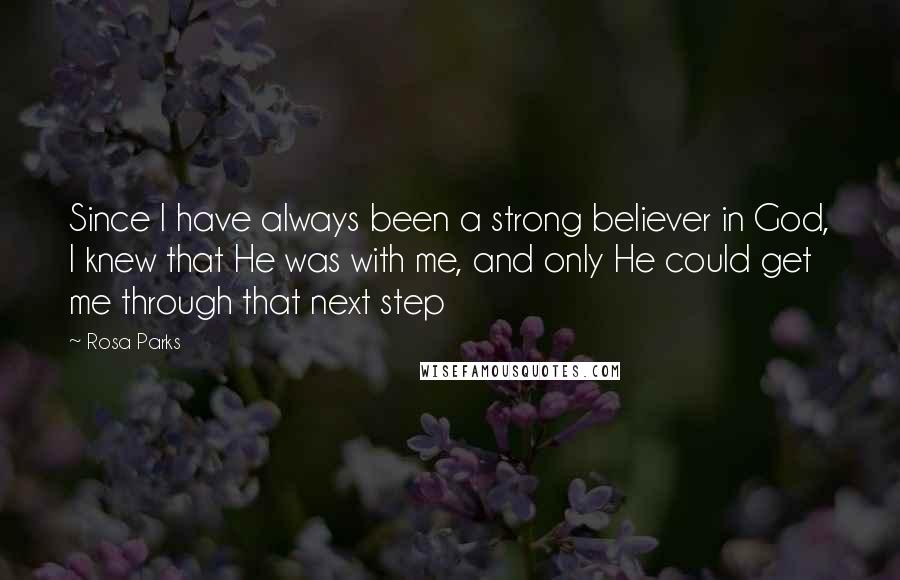 Rosa Parks quotes: Since I have always been a strong believer in God, I knew that He was with me, and only He could get me through that next step