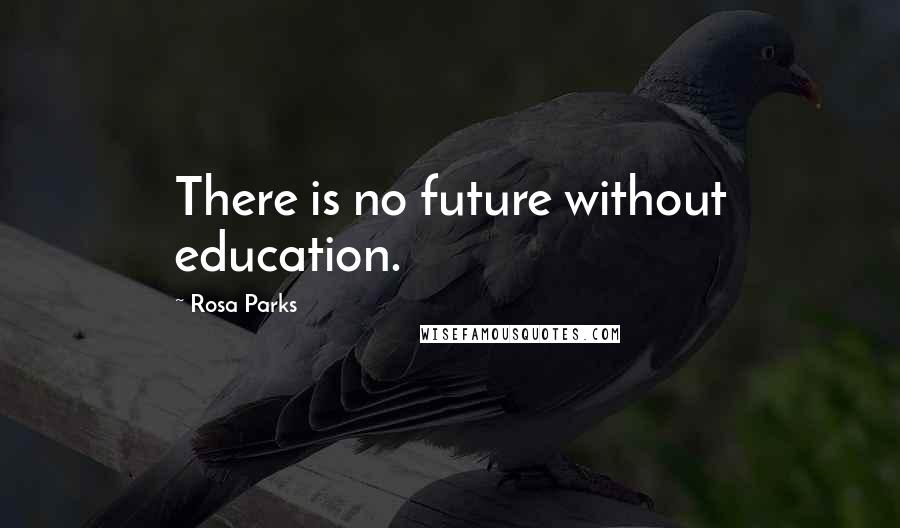 Rosa Parks quotes: There is no future without education.