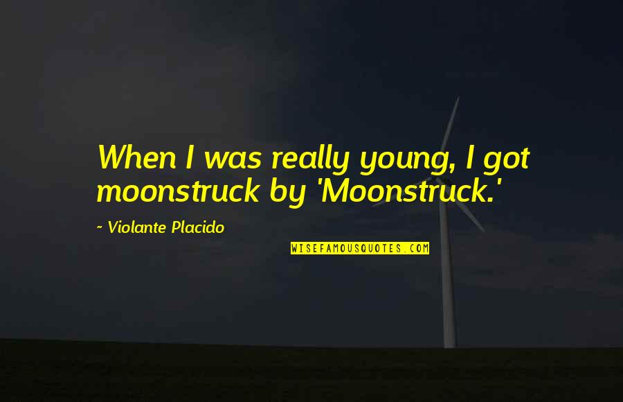 Rosa Ponselle Quotes By Violante Placido: When I was really young, I got moonstruck Rosa Ponselle Quotes By Violante Placido: When I was really young, I got moonstruck