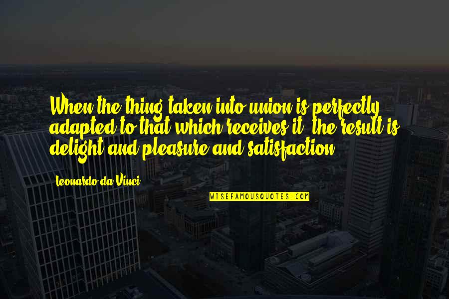 Rosabelle Eales Quotes By Leonardo Da Vinci: When the thing taken into union is perfectly