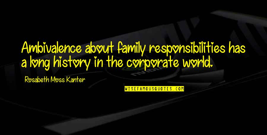 Rosabeth Kanter Quotes By Rosabeth Moss Kanter: Ambivalence about family responsibilities has a long history Rosabeth Kanter Quotes By Rosabeth Moss Kanter: Ambivalence about family responsibilities has a long history