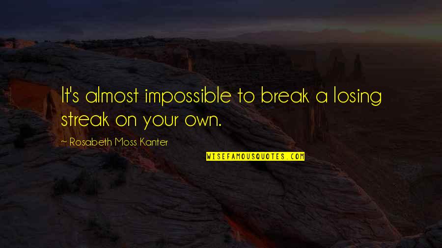 Rosabeth Kanter Quotes By Rosabeth Moss Kanter: It's almost impossible to break a losing streak Rosabeth Kanter Quotes By Rosabeth Moss Kanter: It's almost impossible to break a losing streak