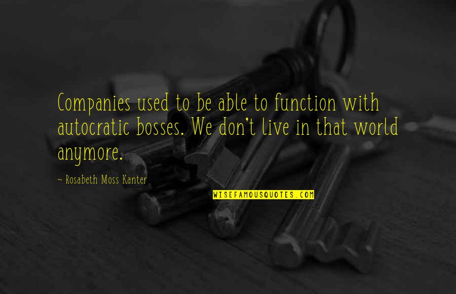 Rosabeth Moss Kanter Quotes By Rosabeth Moss Kanter: Companies used to be able to function with