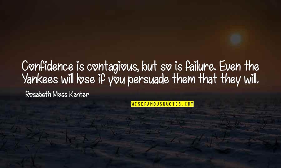 Rosabeth Moss Kanter Quotes By Rosabeth Moss Kanter: Confidence is contagious, but so is failure. Even