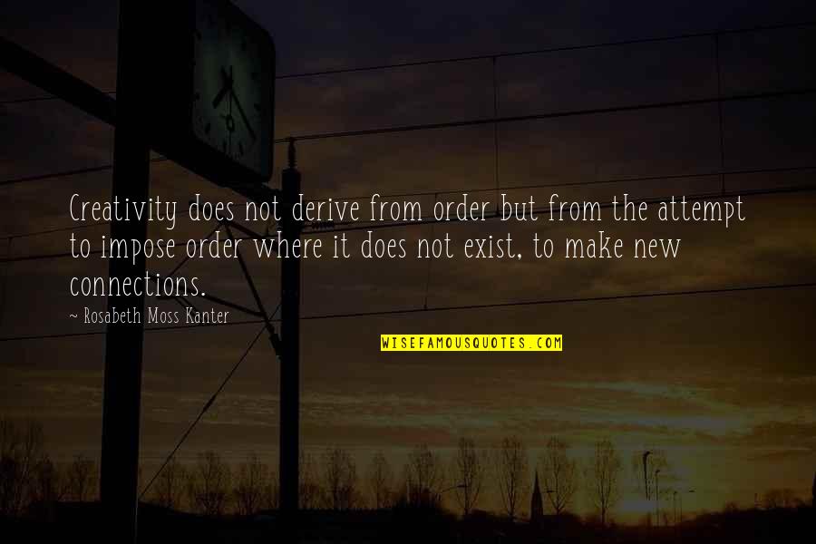 Rosabeth Moss Kanter Quotes By Rosabeth Moss Kanter: Creativity does not derive from order but from
