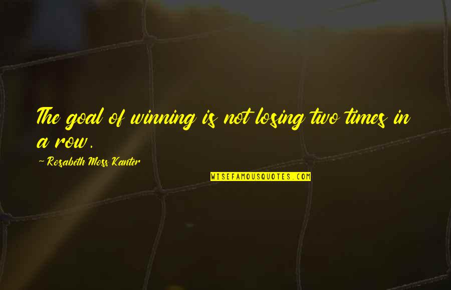 Rosabeth Moss Kanter Quotes By Rosabeth Moss Kanter: The goal of winning is not losing two