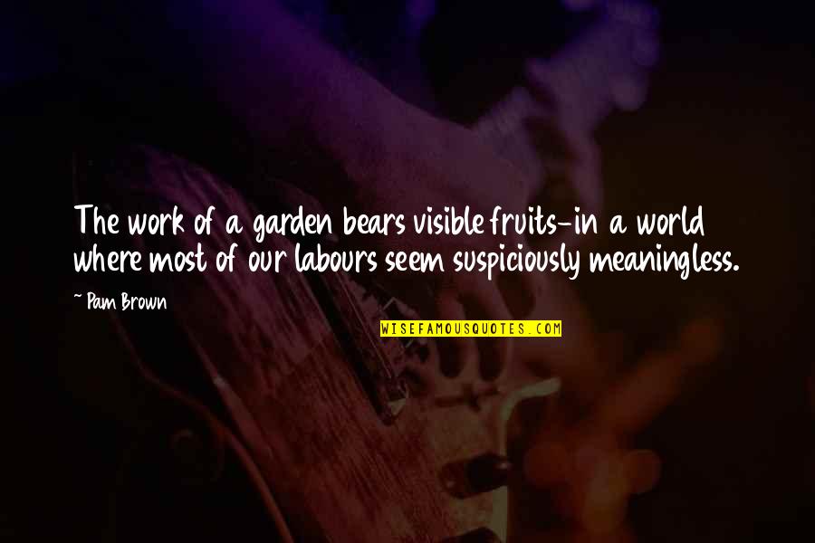 Rosabeth Of Melfia Quotes By Pam Brown: The work of a garden bears visible fruits-in Rosabeth Of Melfia Quotes By Pam Brown: The work of a garden bears visible fruits-in