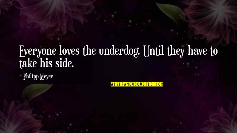 Rosabeth Of Melfia Quotes By Philipp Meyer: Everyone loves the underdog. Until they have to Rosabeth Of Melfia Quotes By Philipp Meyer: Everyone loves the underdog. Until they have to