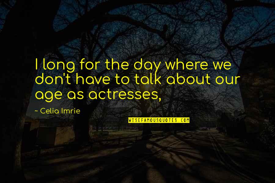 Rosados In English Quotes By Celia Imrie: I long for the day where we don't