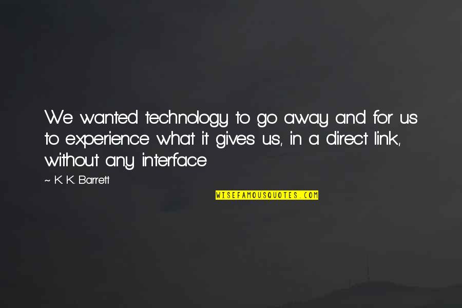 Rosalba Carriera Quotes By K. K. Barrett: We wanted technology to go away and for Rosalba Carriera Quotes By K. K. Barrett: We wanted technology to go away and for