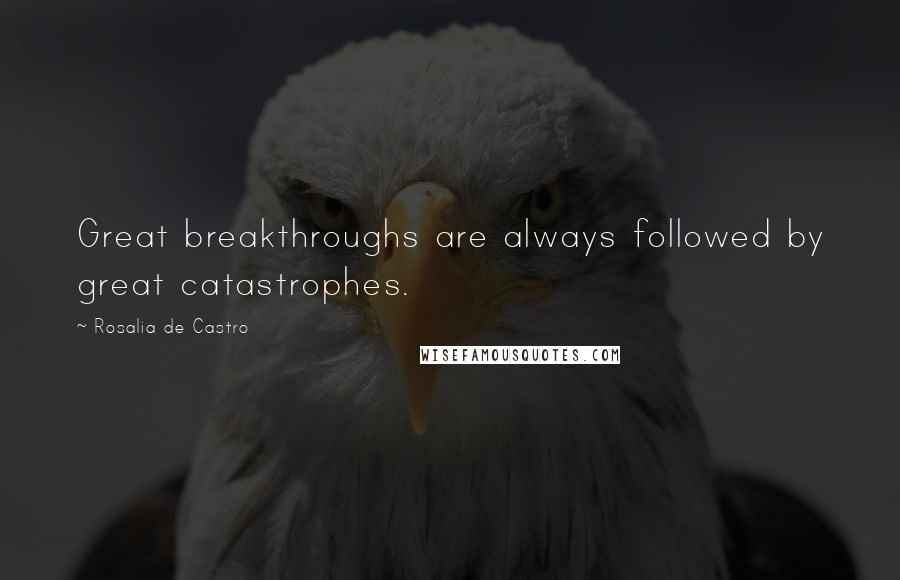 Rosalia De Castro quotes: Great breakthroughs are always followed by great catastrophes.