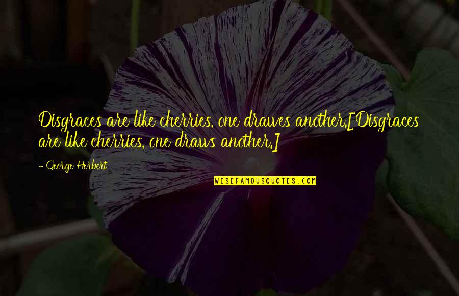 Rosalice Bogh Quotes By George Herbert: Disgraces are like cherries, one drawes another.[Disgraces are Rosalice Bogh Quotes By George Herbert: Disgraces are like cherries, one drawes another.[Disgraces are