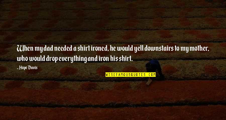 Rosalice Bogh Quotes By Hope Davis: When my dad needed a shirt ironed, he Rosalice Bogh Quotes By Hope Davis: When my dad needed a shirt ironed, he