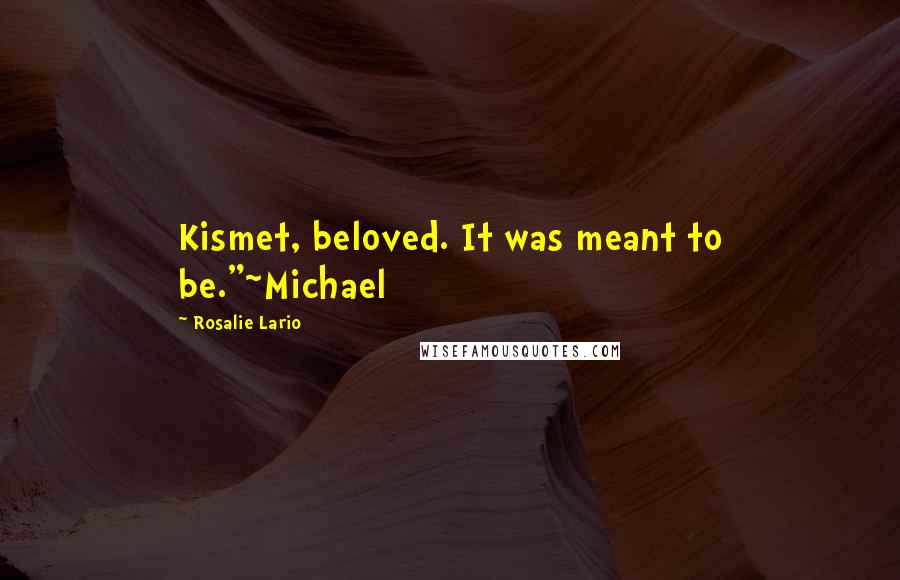 Rosalie Lario quotes: Kismet, beloved. It was meant to be."~Michael