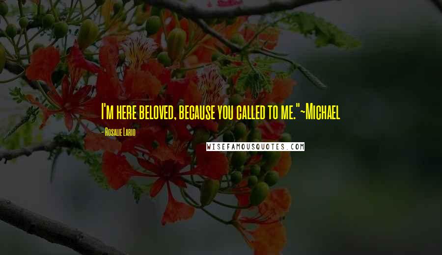 Rosalie Lario quotes: I'm here beloved, because you called to me."~Michael