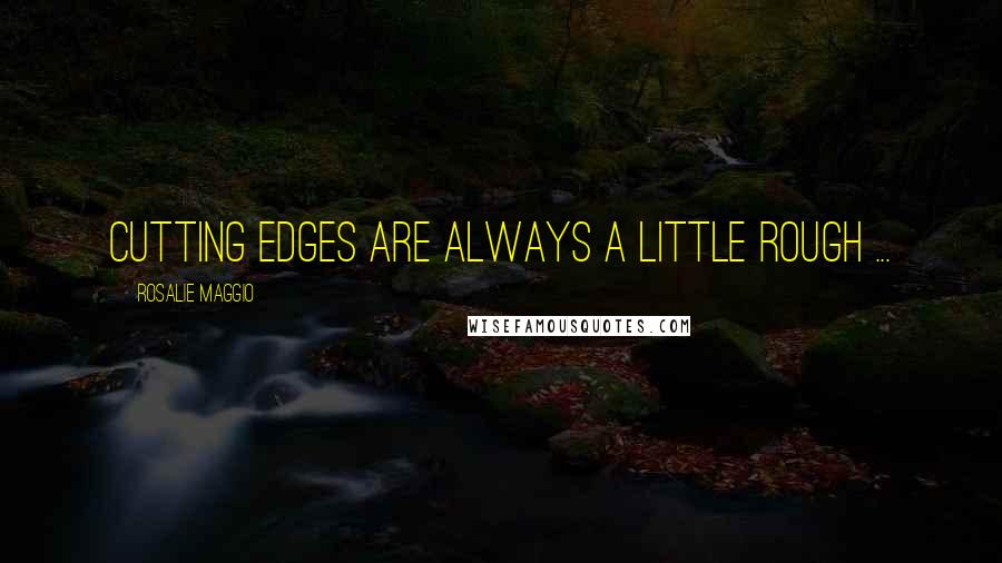 Rosalie Maggio quotes: Cutting edges are always a little rough ...