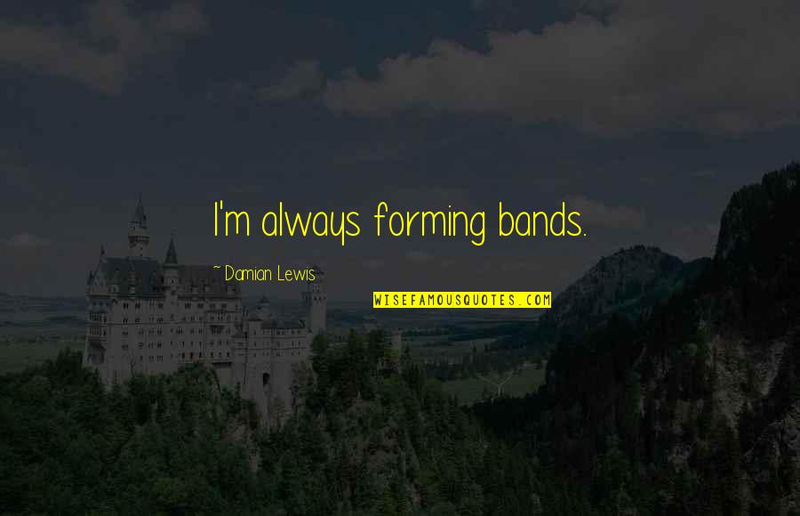Rosalie Twilight Quotes By Damian Lewis: I'm always forming bands. Rosalie Twilight Quotes By Damian Lewis: I'm always forming bands.