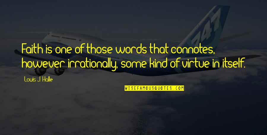 Rosalind And Celia Quotes By Louis J. Halle: Faith is one of those words that connotes, Rosalind And Celia Quotes By Louis J. Halle: Faith is one of those words that connotes,
