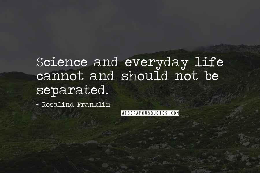 Rosalind Franklin quotes: Science and everyday life cannot and should not be separated.