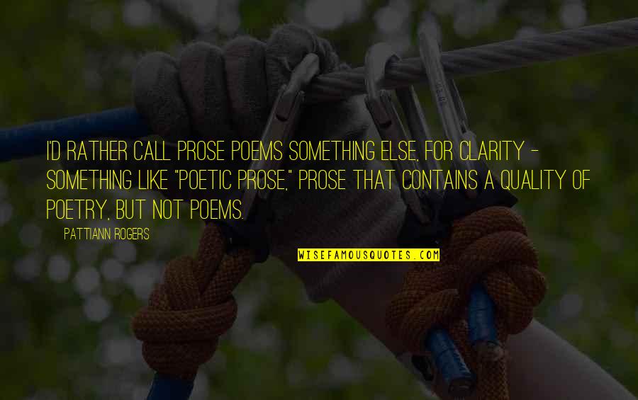 Rosalind Hursthouse Quotes By Pattiann Rogers: I'd rather call prose poems something else, for Rosalind Hursthouse Quotes By Pattiann Rogers: I'd rather call prose poems something else, for