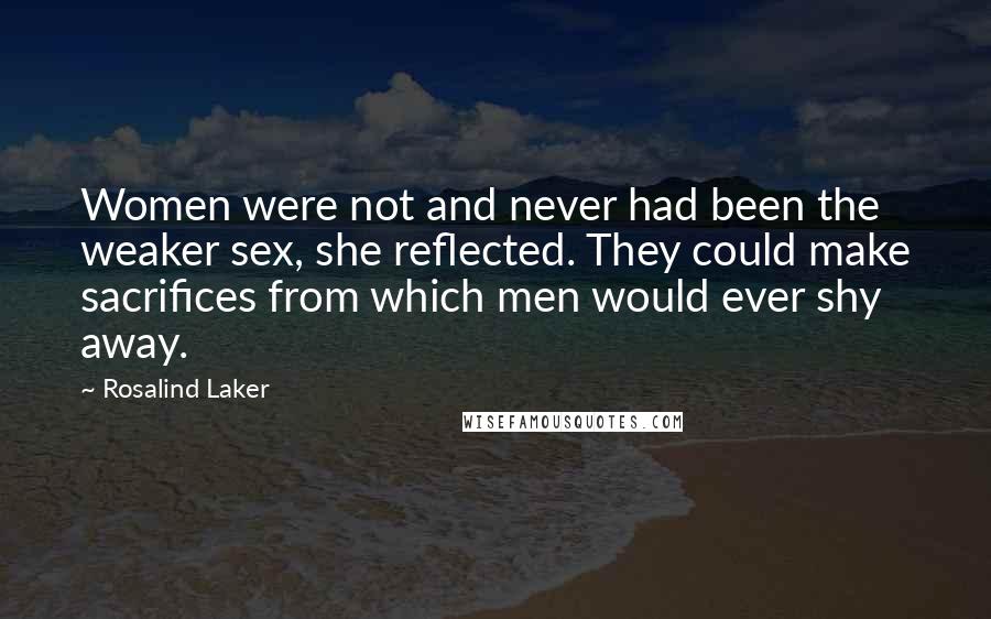 Rosalind Laker quotes: Women were not and never had been the weaker sex, she reflected. They could make sacrifices from which men would ever shy away. Rosalind Laker quotes: Women were not and never had been the weaker sex, she reflected. They could make sacrifices from which men would ever shy away.