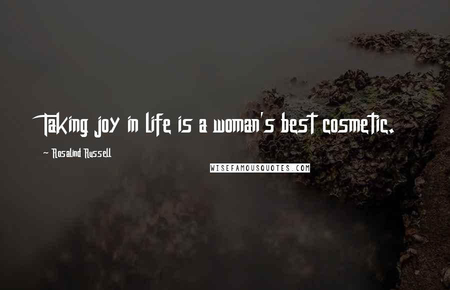 Rosalind Russell quotes: Taking joy in life is a woman's best cosmetic.