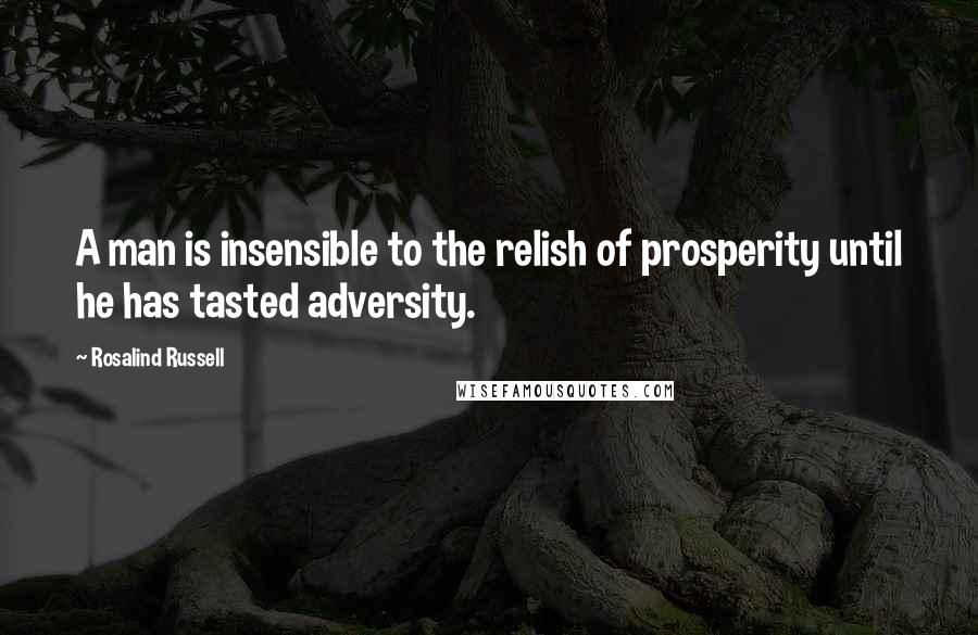 Rosalind Russell quotes: A man is insensible to the relish of prosperity until he has tasted adversity.