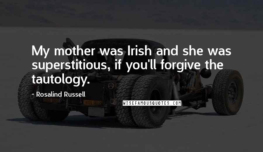 Rosalind Russell quotes: My mother was Irish and she was superstitious, if you'll forgive the tautology.