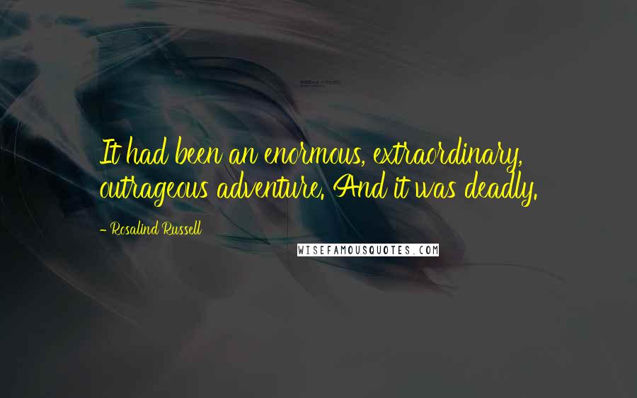 Rosalind Russell quotes: It had been an enormous, extraordinary, outrageous adventure. And it was deadly.