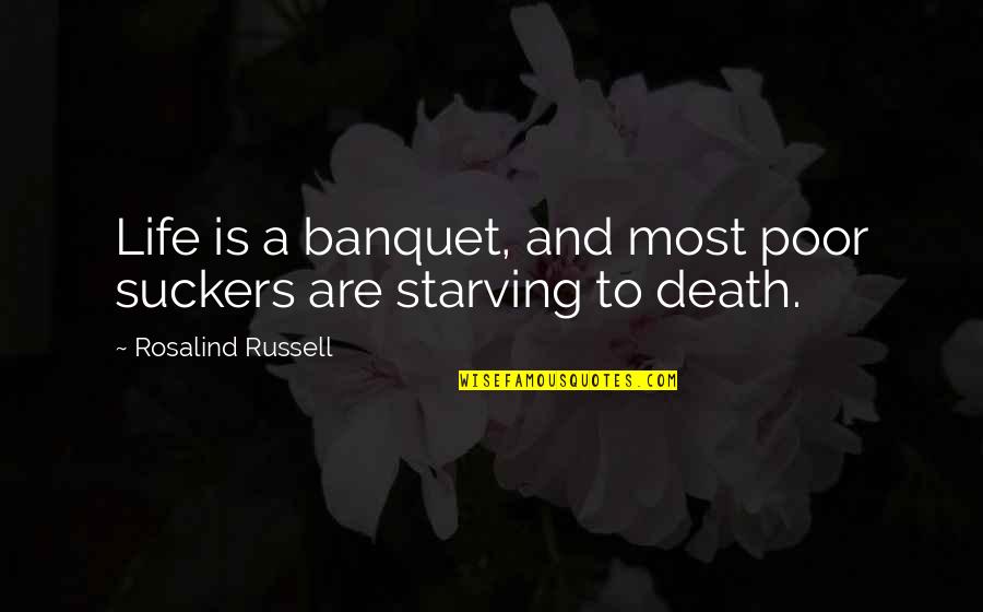 Rosalind Russell Quotes By Rosalind Russell: Life is a banquet, and most poor suckers