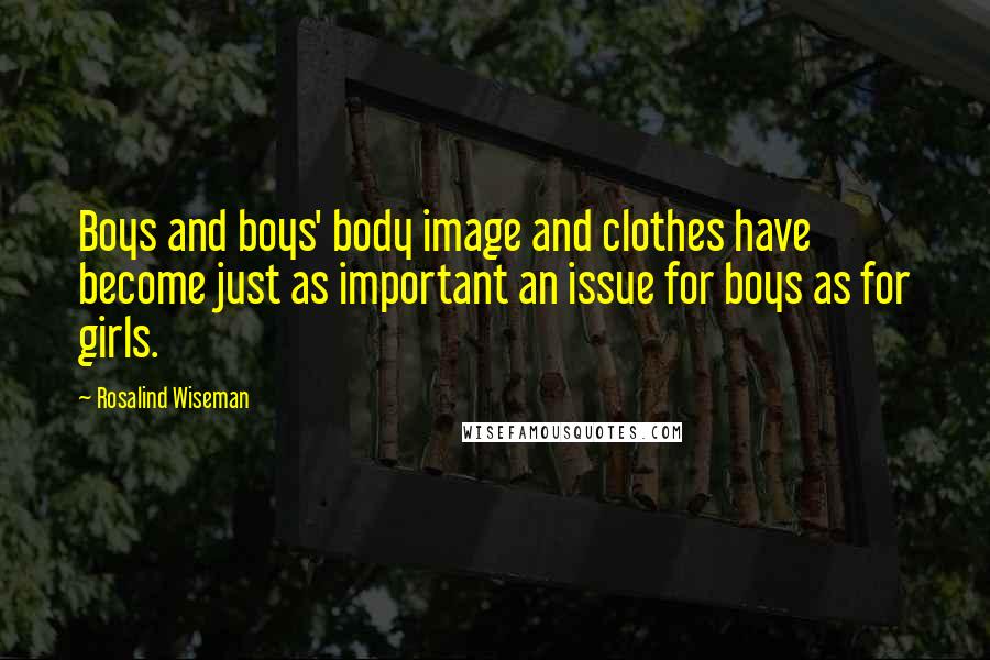 Rosalind Wiseman quotes: Boys and boys' body image and clothes have become just as important an issue for boys as for girls.