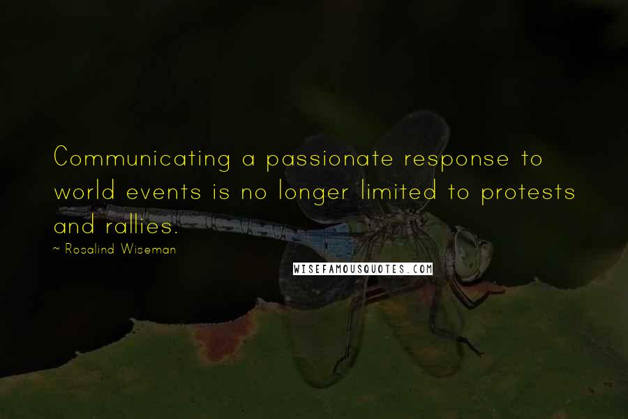 Rosalind Wiseman quotes: Communicating a passionate response to world events is no longer limited to protests and rallies.