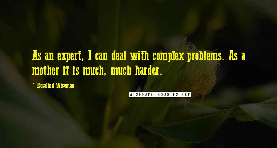 Rosalind Wiseman quotes: As an expert, I can deal with complex problems. As a mother it is much, much harder.