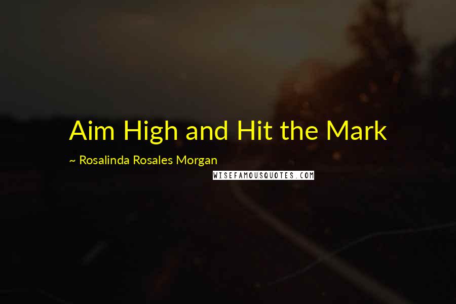 Rosalinda Rosales Morgan quotes: Aim High and Hit the Mark