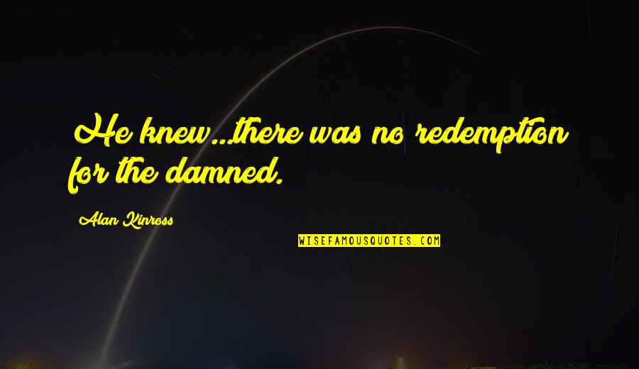 Rosalva Alamillo Quotes By Alan Kinross: He knew...there was no redemption for the damned. Rosalva Alamillo Quotes By Alan Kinross: He knew...there was no redemption for the damned.