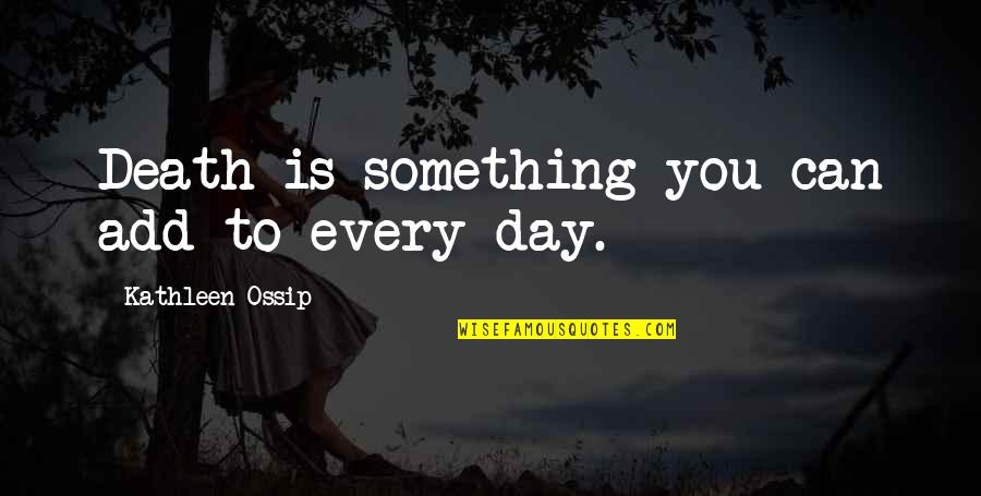 Rosalvas Quotes By Kathleen Ossip: Death is something you can add to every