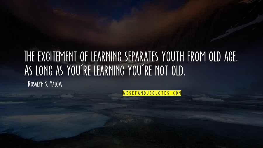 Rosalyn Quotes By Rosalyn S. Yalow: The excitement of learning separates youth from old