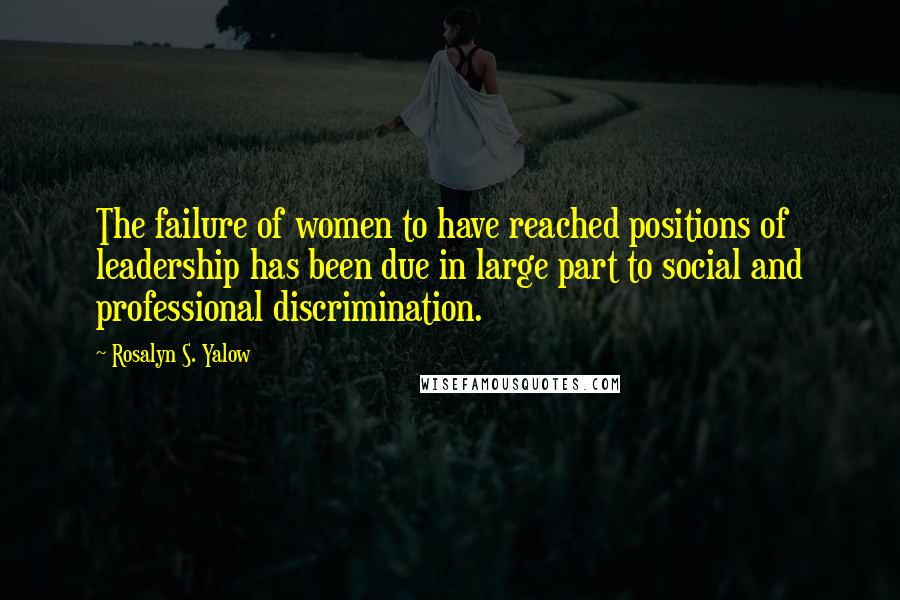 Rosalyn S. Yalow quotes: The failure of women to have reached positions of leadership has been due in large part to social and professional discrimination.