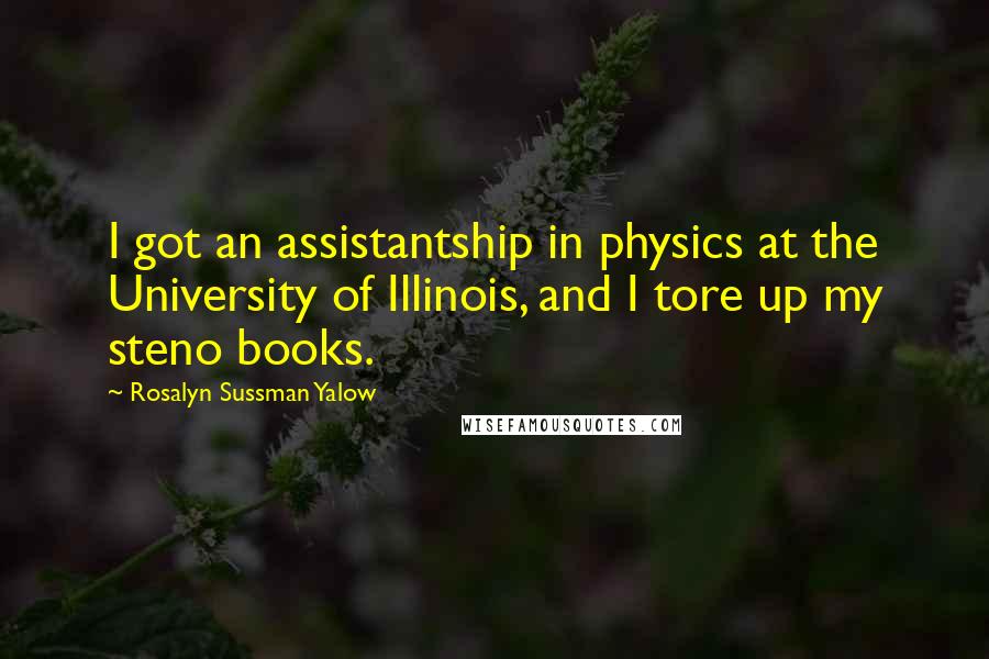 Rosalyn Sussman Yalow quotes: I got an assistantship in physics at the University of Illinois, and I tore up my steno books.