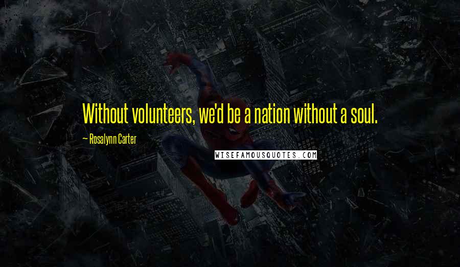 Rosalynn Carter quotes: Without volunteers, we'd be a nation without a soul.