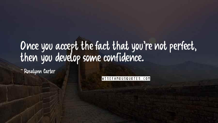 Rosalynn Carter quotes: Once you accept the fact that you're not perfect, then you develop some confidence.