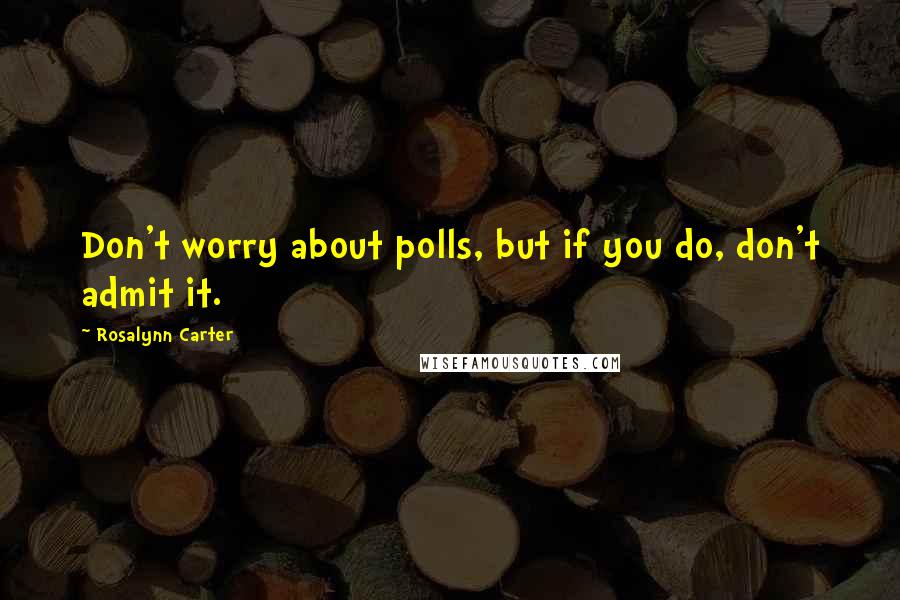 Rosalynn Carter quotes: Don't worry about polls, but if you do, don't admit it.