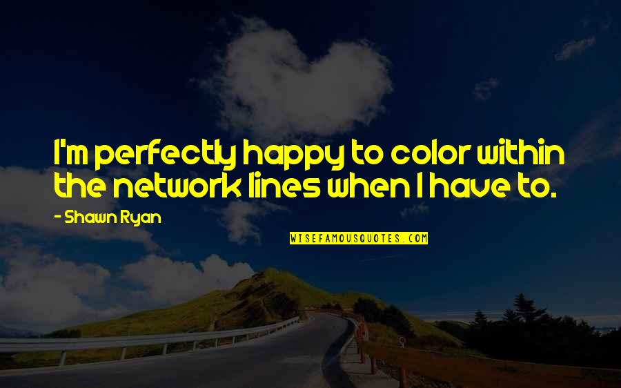 Rosamaria Murillo Quotes By Shawn Ryan: I'm perfectly happy to color within the network