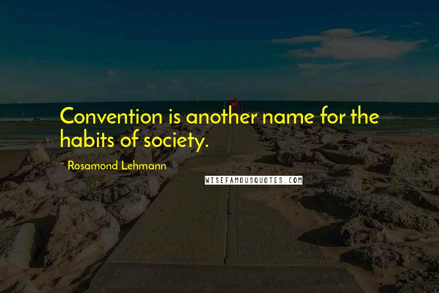 Rosamond Lehmann quotes: Convention is another name for the habits of society.