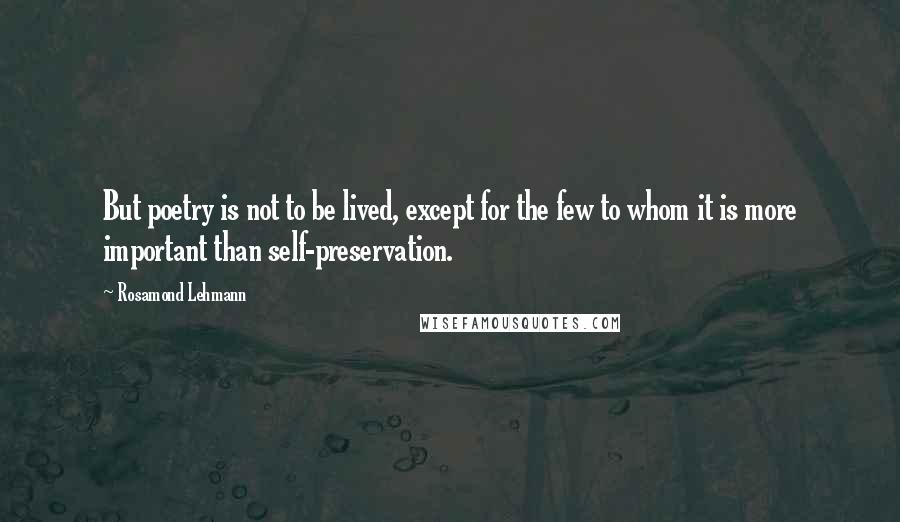 Rosamond Lehmann quotes: But poetry is not to be lived, except for the few to whom it is more important than self-preservation.