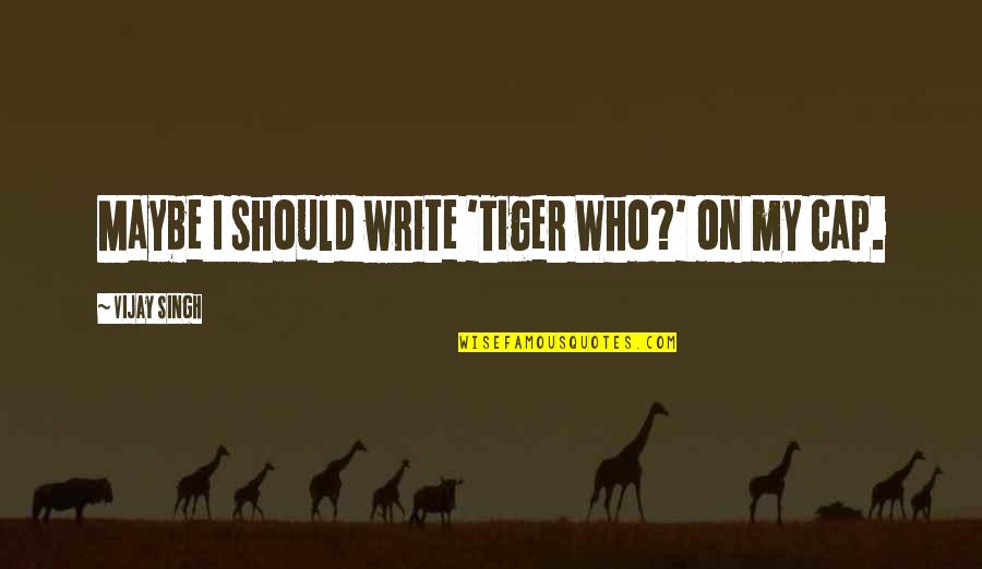 Rosamond Vincy Quotes By Vijay Singh: Maybe I should write 'Tiger Who?' on my