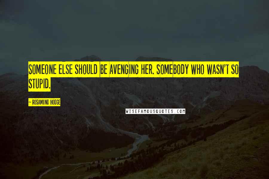 Rosamund Hodge quotes: Someone else should be avenging her. Somebody who wasn't so stupid.