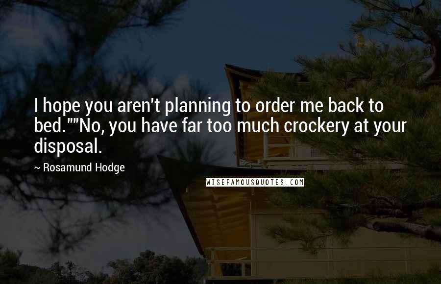 Rosamund Hodge quotes: I hope you aren't planning to order me back to bed.""No, you have far too much crockery at your disposal. Rosamund Hodge quotes: I hope you aren't planning to order me back to bed.""No, you have far too much crockery at your disposal.